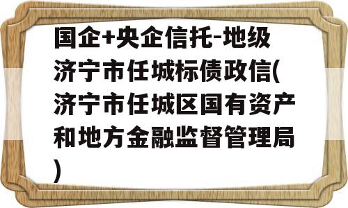 国企+央企信托-地级济宁市任城标债政信(济宁市任城区国有资产和地方金融监督管理局)