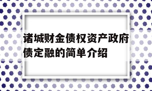 诸城财金债权资产政府债定融的简单介绍