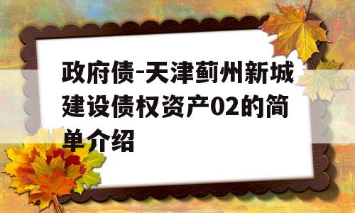 政府债-天津蓟州新城建设债权资产02的简单介绍