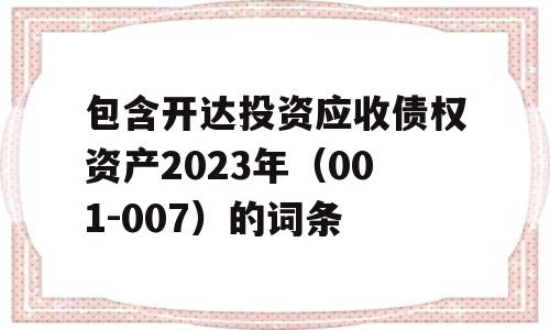 包含开达投资应收债权资产2023年（001-007）的词条