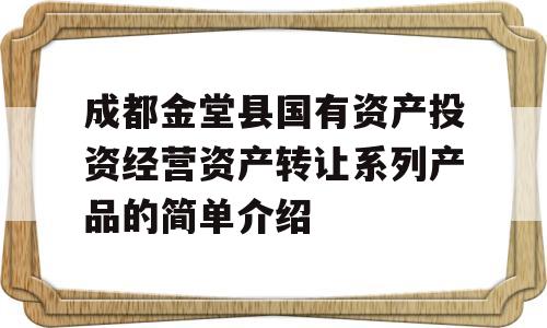 成都金堂县国有资产投资经营资产转让系列产品的简单介绍