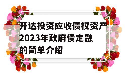 开达投资应收债权资产2023年政府债定融的简单介绍