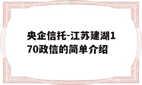 央企信托-江苏建湖170政信的简单介绍