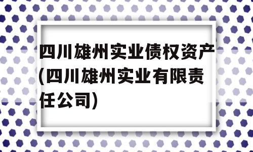 四川雄州实业债权资产(四川雄州实业有限责任公司)