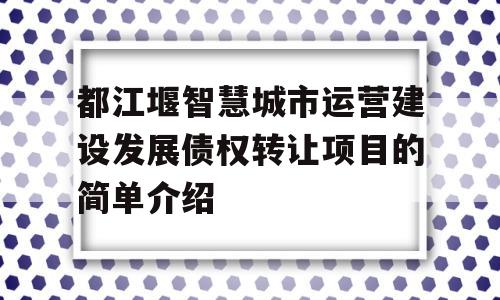 都江堰智慧城市运营建设发展债权转让项目的简单介绍