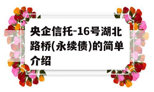 央企信托-16号湖北路桥(永续债)的简单介绍