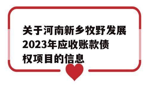 关于河南新乡牧野发展2023年应收账款债权项目的信息