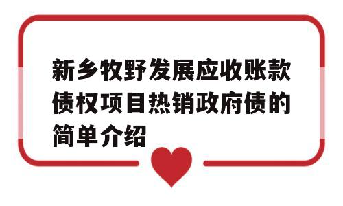 新乡牧野发展应收账款债权项目热销政府债的简单介绍