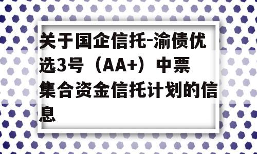 关于国企信托-渝债优选3号（AA+）中票集合资金信托计划的信息