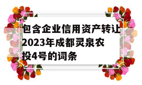 包含企业信用资产转让2023年成都灵泉农投4号的词条