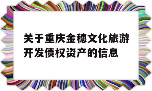 关于重庆金穗文化旅游开发债权资产的信息