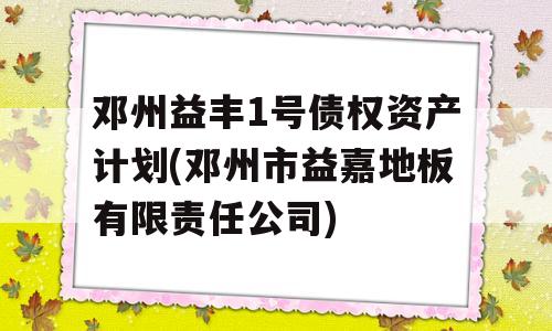 邓州益丰1号债权资产计划(邓州市益嘉地板有限责任公司)