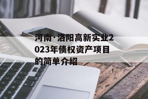 河南·洛阳高新实业2023年债权资产项目的简单介绍