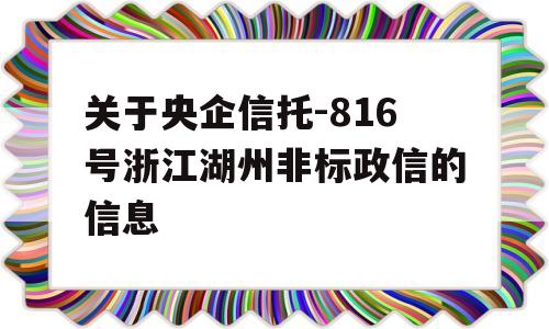 关于央企信托-816号浙江湖州非标政信的信息