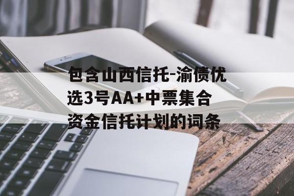 包含山西信托-渝债优选3号AA+中票集合资金信托计划的词条