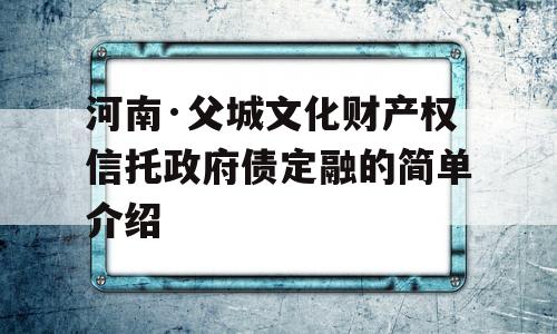 河南·父城文化财产权信托政府债定融的简单介绍