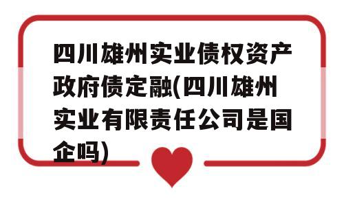 四川雄州实业债权资产政府债定融(四川雄州实业有限责任公司是国企吗)