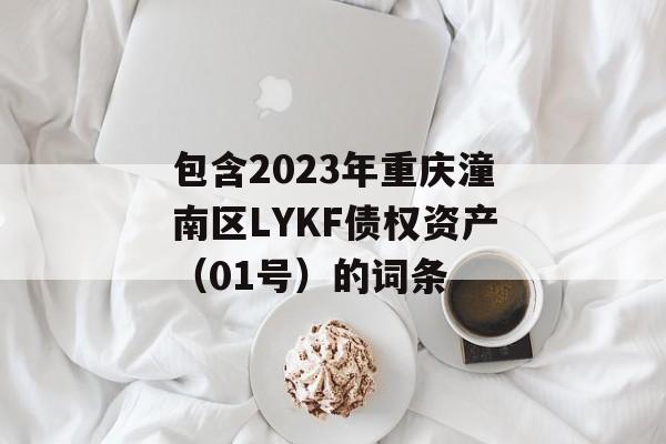 包含2023年重庆潼南区LYKF债权资产（01号）的词条