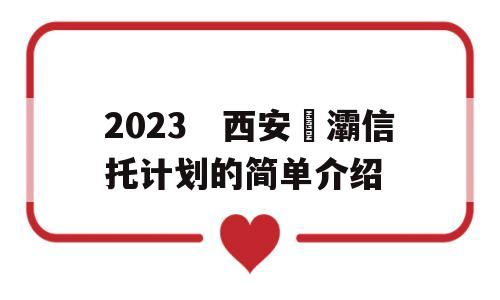 2023　西安浐灞信托计划的简单介绍