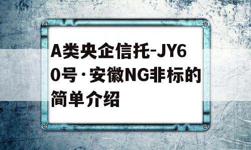 A类央企信托-JY60号·安徽NG非标的简单介绍