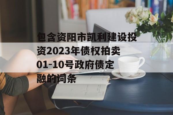 包含资阳市凯利建设投资2023年债权拍卖01-10号政府债定融的词条