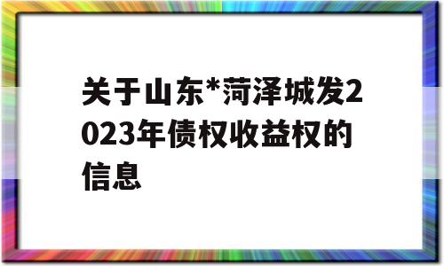 关于山东*菏泽城发2023年债权收益权的信息