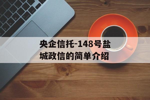 央企信托-148号盐城政信的简单介绍