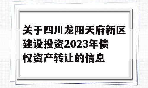 关于四川龙阳天府新区建设投资2023年债权资产转让的信息