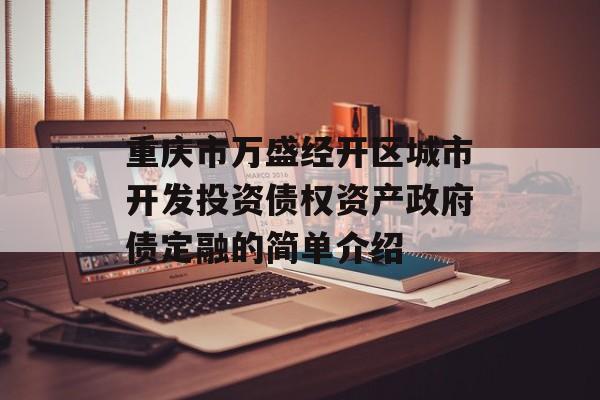 重庆市万盛经开区城市开发投资债权资产政府债定融的简单介绍