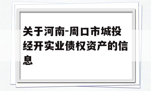 关于河南-周口市城投经开实业债权资产的信息