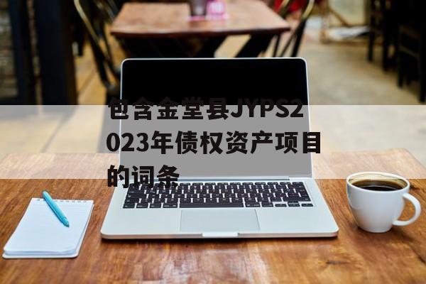 包含金堂县JYPS2023年债权资产项目的词条