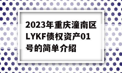 2023年重庆潼南区LYKF债权资产01号的简单介绍