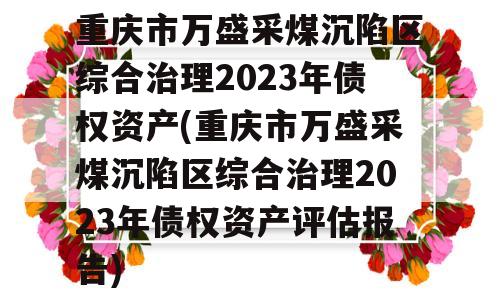 重庆市万盛采煤沉陷区综合治理2023年债权资产(重庆市万盛采煤沉陷区综合治理2023年债权资产评估报告)