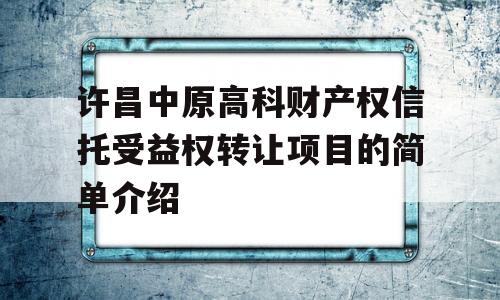 许昌中原高科财产权信托受益权转让项目的简单介绍