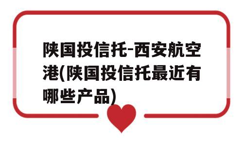 陕国投信托-西安航空港(陕国投信托最近有哪些产品)