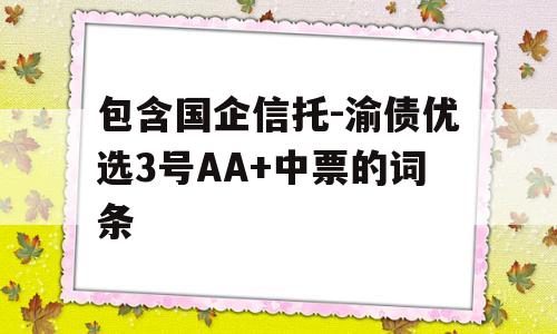 包含国企信托-渝债优选3号AA+中票的词条