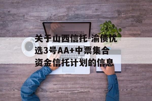 关于山西信托-渝债优选3号AA+中票集合资金信托计划的信息