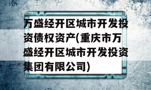 万盛经开区城市开发投资债权资产(重庆市万盛经开区城市开发投资集团有限公司)