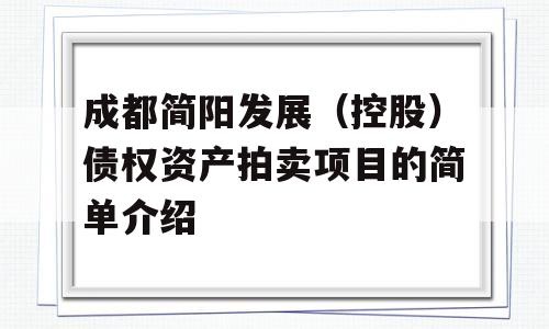 成都简阳发展（控股）债权资产拍卖项目的简单介绍