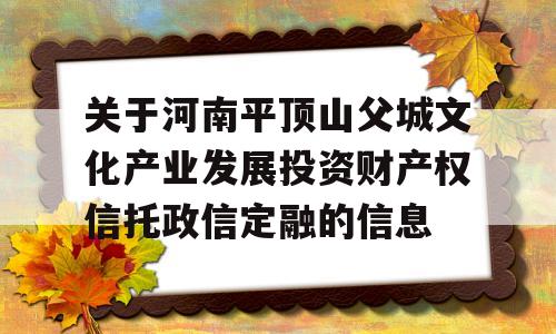 关于河南平顶山父城文化产业发展投资财产权信托政信定融的信息