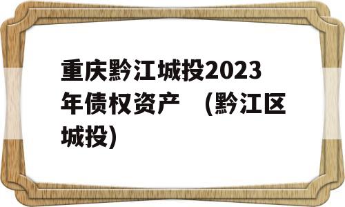 重庆黔江城投2023年债权资产　(黔江区城投)