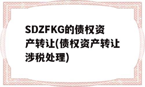 SDZFKG的债权资产转让(债权资产转让涉税处理)