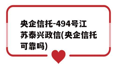 央企信托-494号江苏泰兴政信(央企信托可靠吗)