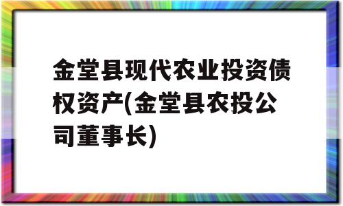 金堂县现代农业投资债权资产(金堂县农投公司董事长)