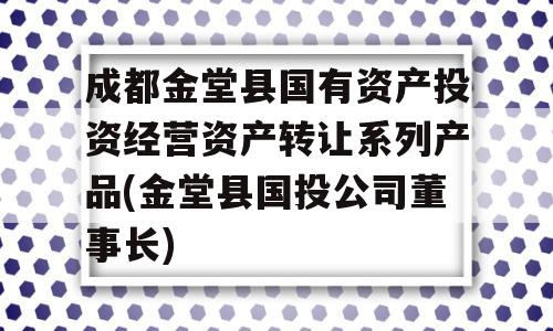 成都金堂县国有资产投资经营资产转让系列产品(金堂县国投公司董事长)