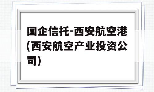 国企信托-西安航空港(西安航空产业投资公司)