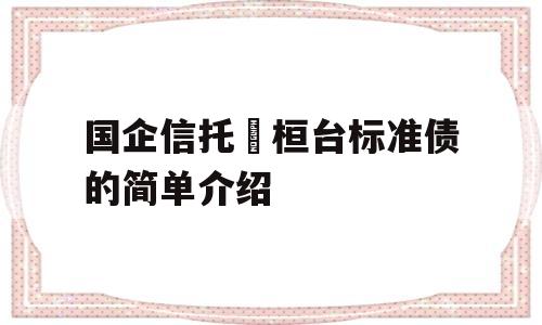 国企信托•桓台标准债的简单介绍