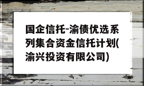 国企信托-渝债优选系列集合资金信托计划(渝兴投资有限公司)