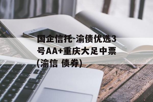 国企信托-渝债优选3号AA+重庆大足中票(渝信 债券)