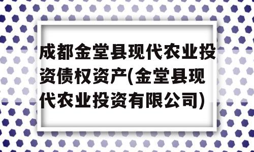 成都金堂县现代农业投资债权资产(金堂县现代农业投资有限公司)